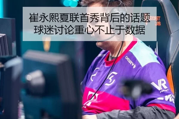 崔永熙夏联首秀背后的话题 球迷讨论重心不止于数据