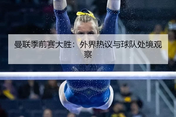 曼联季前赛大胜：外界热议与球队处境观察